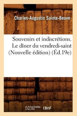 Sainte-Beuve, Charles-Augustin. Souvenirs Et Indiscrétions. Le Dîner Du Vendredi-Saint (Nouvelle Édition) (Éd.19e). Hachette Livre, 2012.