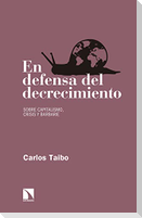 En defensa del decrecimiento : sobre capitalismo, crisis y barbarie