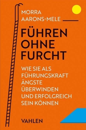 Aarons-Mele, Morra. Führen ohne Furcht - Wie Sie als Führungskraft Ängste überwinden und erfolgreich sein können. Vahlen Franz GmbH, 2024.