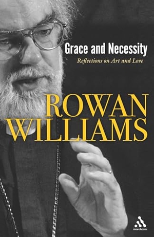 Williams, Rowan. Grace and Necessity - Reflections on Art and Love. Bloomsbury Publishing plc, 2006.