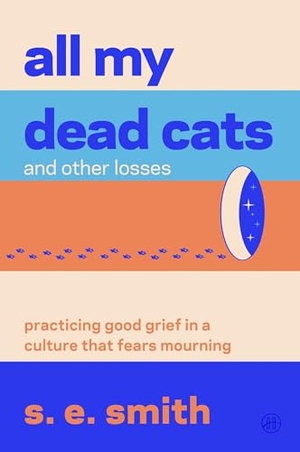 Smith, S. E.. All My Dead Cats and Other Losses - Practicing Good Grief in a Culture That Fears Mourning. Harper Collins Publ. USA, 2026.