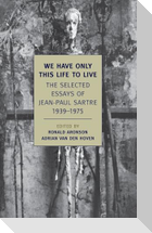 We Have Only This Life to Live: The Selected Essays of Jean-Paul Sartre, 1939-1975