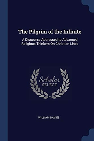 Davies, William. The Pilgrim of the Infinite: A Discourse Addressed to Advanced Religious Thinkers On Christian Lines. Creative Media Partners, LLC, 2018.