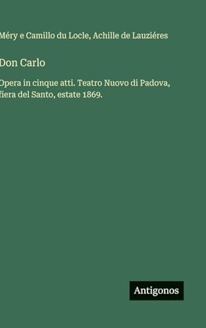 Locle, Méry E Camillo Du / Achille de Lauziéres. Don Carlo - Opera in cinque atti. Teatro Nuovo di Padova, fiera del Santo, estate 1869.. Antigonos Verlag, 2025.