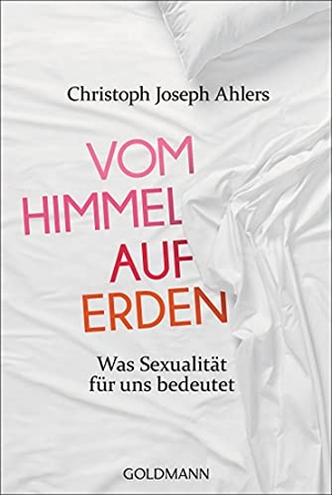 Ahlers, Christoph Joseph / Michael Lissek. Vom Himmel auf Erden - Was Sexualität für uns bedeutet. Goldmann TB, 2017.