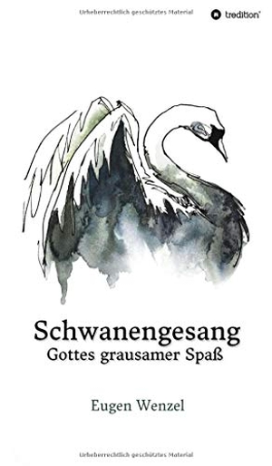 Wenzel, Eugen. Schwanengesang. Gottes grausamer Spaß. tredition, 2019.