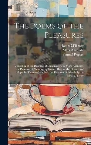Rogers, Samuel / M'Henry, James et al. The Poems of the Pleasures - Consisting of the Pleasures of Imagination, by Mark Akenside; the Pleasures of Memory, by Samuel Rogers; the Pleasures of Hope, by Thomas Campbell; the Pleasures of Friendship, by James M'henry. British Library, Historical Print Editions, 2023.