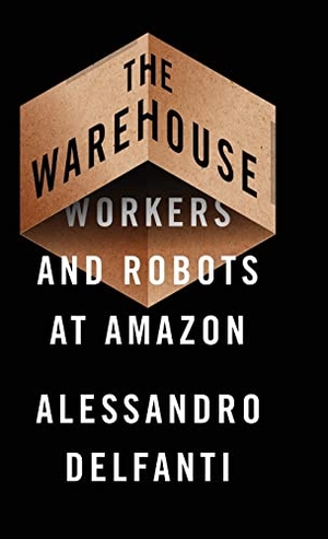 Delfanti, Alessandro. The Warehouse - Workers and Robots at Amazon. Pluto Press, 2021.