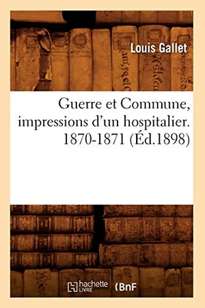 Gallet, Louis. Guerre Et Commune, Impressions d'Un Hospitalier. 1870-1871 (Éd.1898). Hachette Livre - BNF, 2012.
