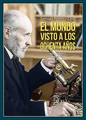Ramón Y Cajal, Santiago / Javier Sanz. El mundo visto a los ochenta años : impresiones de un arteriosclerótico. Editorial Renacimiento, 2021.
