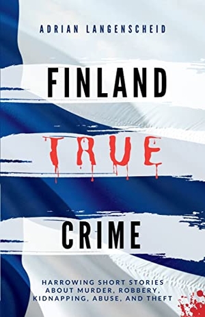 Langenscheid, Adrian / Bielec, Lisa et al. Finland True Crime - Harrowing short stories about murder, robbery, kidnapping, abuse, and theft. True Crime International, 2023.