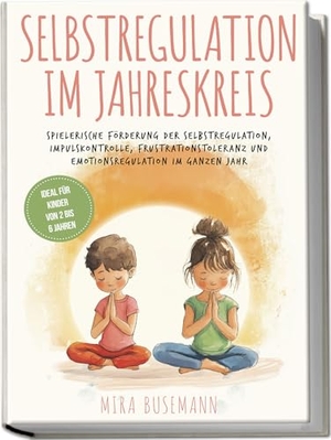 Busemann, Mira. Selbstregulation im Jahreskreis: Spielerische Förderung der Selbstregulation, Impulskontrolle, Frustrationstoleranz und Emotionsregulation im ganzen Jahr - Ideal für Kinder von 2 bis 6 Jahren. Edition Lunerion, 2024.