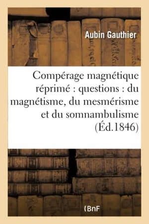 Gauthier. Compérage magnétique réprimé - questions et observations d'ordre public sur la pratique : du magnétisme, du mesmérisme et du somnambulisme. Hachette Livre, 2018.