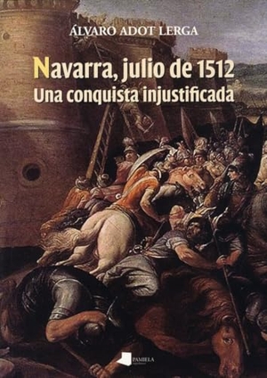 Adot Lerga, Álvaro. Navarra, julio de 1512 : una conquista injustificada. Pamiela Argitaletxea, 2012.