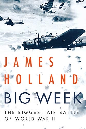 Holland, James. Big Week - The Biggest Air Battle of World War II. Grove Atlantic, 2019.