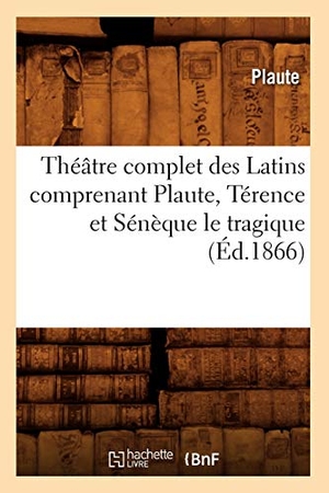 Plaute. Théâtre complet des Latins comprenant Plaute, Térence et Sénèque le tragique (Éd.1866). Hachette Livre, 2022.