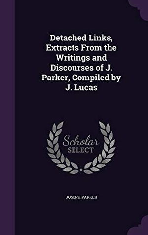 Parker, Joseph. Detached Links, Extracts From the Writings and Discourses of J. Parker, Compiled by J. Lucas. Touchladybirdlucky Studios, 2016.