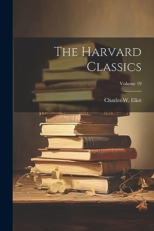 Eliot, Charles W.. The Harvard Classics; Volume 19. Creative Media Partners, LLC, 2023.