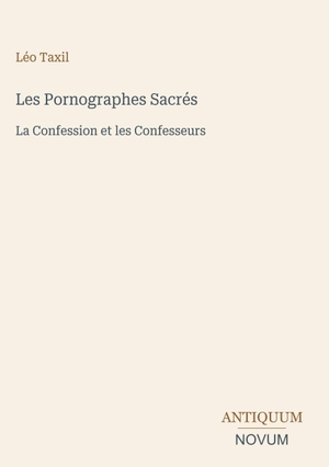 Taxil, Léo. Les Pornographes Sacrés - La Confession et les Confesseurs. Antiquum Novum Verlag, 2026.