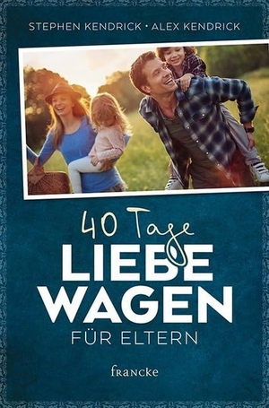 Kendrick, Stephen / Alex Kendrick. 40 Tage Liebe wagen für Eltern. Francke-Buch GmbH, 2017.