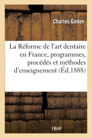 Godon-C. La Réforme de l'Art Dentaire En France, l'Enseignement de l'Art Dentaire, Programmes - Procédés Et Méthodes d'Enseignement. Ixe Congrès Médical International Tenu À Washington, Sept. 1887. Hachette Livre, 2018.