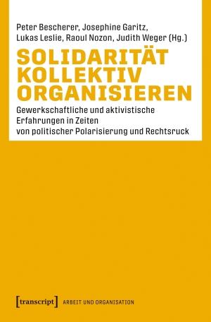 Bescherer, Peter / Josephine Garitz et al (Hrsg.). Solidarität kollektiv organisieren - Gewerkschaftliche und aktivistische Erfahrungen in Zeiten von politischer Polarisierung und Rechtsruck. Transcript Verlag, 2026.