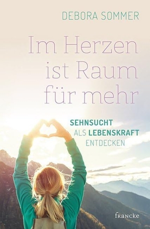 Sommer, Debora. Im Herzen ist Raum für mehr - Sehnsucht als Lebenskraft entdecken. Francke-Buch GmbH, 2020.