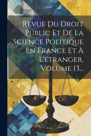 Anonymous. Revue Du Droit Public Et De La Science Politique En France Et À L'étranger, Volume 13.... Creative Media Partners, LLC, 2023.