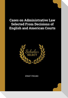 Cases on Administrative Law Selected From Decisions of English and American Courts