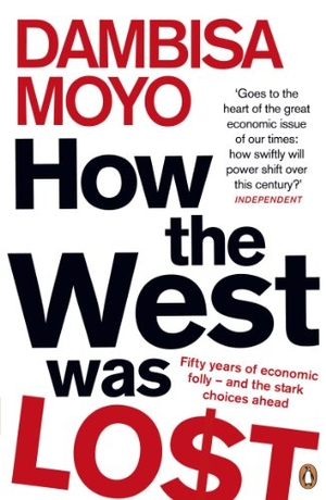 Moyo, Dambisa. How The West Was Lost - Fifty Years of Economic Folly - And the Stark Choices Ahead. Penguin Books Ltd, 2012.