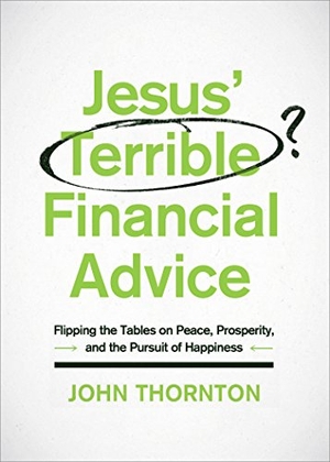 Thornton, John. Jesus' Terrible Financial Advice - Flipping the Tables on Peace, Prosperity, and the Pursuit of Happiness. Moody Publishers, 2017.