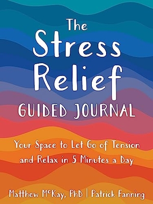 Mckay, Matthew / Patrick Fanning. The Stress Relief Guided Journal - Your Space to Let Go of Tension and Relax in 5 Minutes a Day. New Harbinger Publications, 2023.