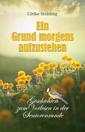 Strätling, Ulrike. Ein Grund morgens aufzustehen - Geschichten zum Vorlesen in der Seniorenrunde. Joy Edition, 2016.