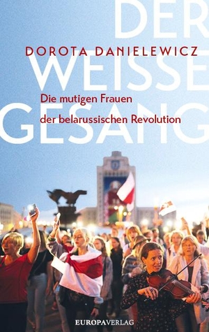 Danielewicz, Dorota. Der weiße Gesang - Die mutigen Frauen der belarussischen Revolution. Europa Verlag GmbH, 2022.