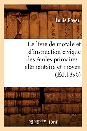 Boyer, Louis. Le livre de morale et d'instruction civique des écoles primaires - élémentaire et moyen (Éd.1896). Hachette Livre, 2022.