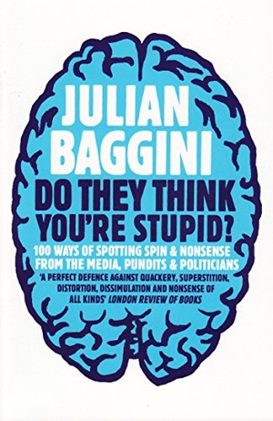 Baggini, Julian. Do They Think You're Stupid? - 100 Ways Of Spotting Spin And Nonsense From The Media, Celebrities And Politicians. Granta Books, 2010.