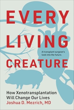 Mezrich, Joshua D.. Every Living Creature - How Xenotransplantation Will Change Our Lives. The MIT Press, 2026.