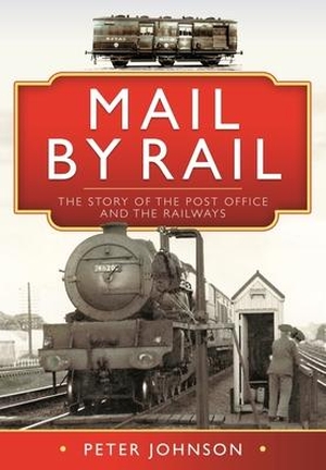 Johnson, Peter. Mail by Rail - The Story of the Post Office and the Railways. Pen & Sword Books Ltd, 2022.