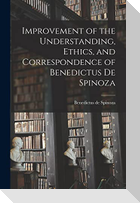 Improvement of the Understanding, Ethics, and Correspondence of Benedictus de Spinoza