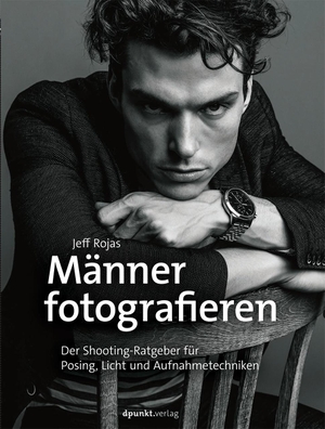 Rojas, Jeff. Männer fotografieren - Der Shooting-Ratgeber für Posing, Licht und Aufnahmetechniken. Dpunkt.Verlag GmbH, 2016.