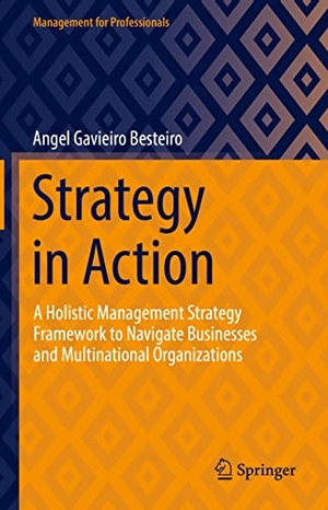 Gavieiro Besteiro, Angel. Strategy in Action - A Holistic Management Strategy Framework to Navigate Businesses and Multinational Organizations. Springer International Publishing, 2022.
