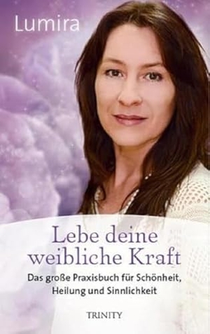 Lumira. Lebe deine weibliche Kraft - Das große Praxisbuch für Schönheit, Heilung und Sinnlichkeit. Trinity-Verlag, 2017.