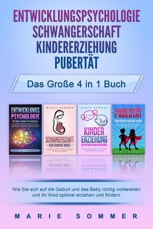 Sommer, Marie. ENTWICKLUNGSPSYCHOLOGIE - SCHWANGERSCHAFT - KINDERERZIEHUNG - PUBERTÄT - Das große 4 in 1 Buch: Wie Sie sich auf die Geburt und das Baby richtig vorbereiten und Ihr Kind optimal erziehen und fördern. EoB, 2024.