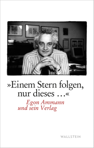 Ammann, Egon. »Einem Stern folgen, nur dieses...« - Egon Ammann und sein Verlag. Wallstein Verlag GmbH, 2022.