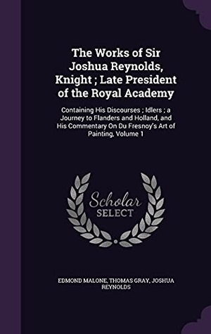 Malone, Edmond / Gray, Thomas et al. The Works of Sir Joshua Reynolds, Knight; Late President of the Royal Academy: Containing His Discourses; Idlers; a Journey to Flanders and Holland, a. Touchladybirdlucky Studios, 2016.