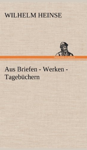 Heinse, Wilhelm. Aus Briefen - Werken - Tagebüchern. TREDITION CLASSICS, 2012.