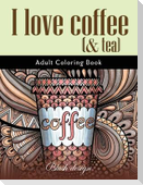 I Love Coffee and Tea: Adult Coloring Book