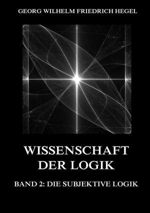 Hegel, Georg Wilhelm Friedrich. Wissenschaft der Logik, Band 2: Die subjektive Logik. Jazzybee Verlag, 2016.