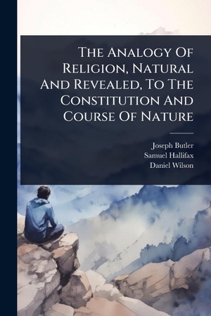 Butler, Joseph / Hallifax, Samuel et al. The Analogy Of Religion, Natural And Revealed, To The Constitution And Course Of Nature. Creative Media Partners, LLC, 2025.