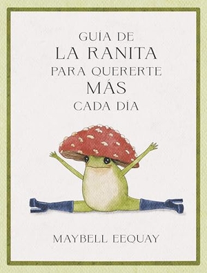 Eequay, Maybell. Guía de la Ranita Para Quererte Más Cada Día. (Little Frog´s Guide to Self-Care Spanish Edition). Editorial Reverte, 2025.